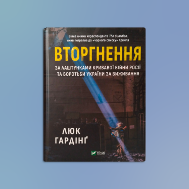 «Вторгнення. За лаштунками кривавої війни росії та боротьби України за виживання», Люк Гардінґ